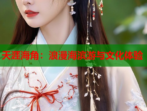 天涯海角:浪漫海滨游与文化体验 第1张 天涯海角:浪漫海滨游与文化体验 第1张