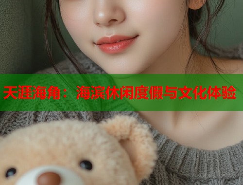 天涯海角:海滨休闲度假与文化体验 第1张 天涯海角:海滨休闲度假与文化体验 第1张