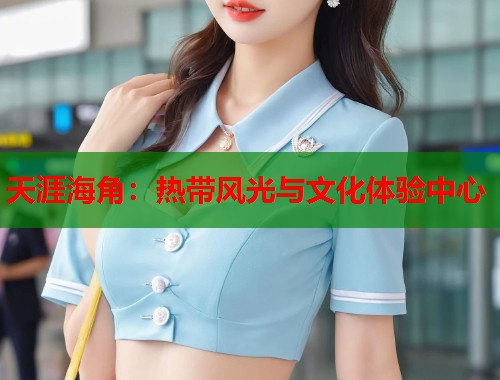 天涯海角:热带风光与文化体验中心 第1张 天涯海角:热带风光与文化体验中心 第1张