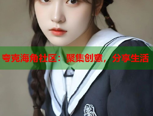 夸克海角社区:聚集创意,分享生活 第1张 夸克海角社区:聚集创意,分享生活 第1张