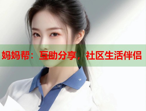 妈妈帮：互助分享，社区生活伴侣  第1张