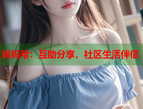 妈妈帮：互助分享，社区生活伴侣  第2张