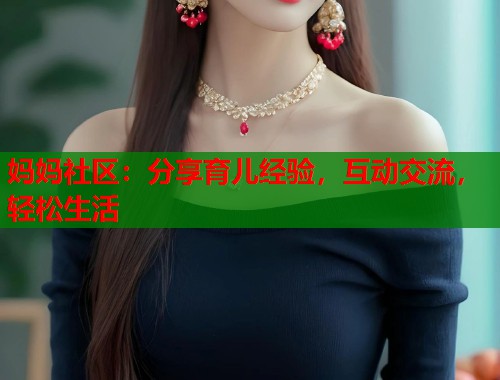 妈妈社区:分享育儿经验,互动交流,轻松生活 第1张 妈妈社区:分享育儿经验,互动交流,轻松生活 第1张