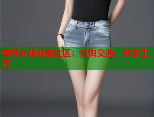 婷婷天涯海角社区:自由交流、分享生活 第1张 婷婷天涯海角社区:自由交流、分享生活 第1张