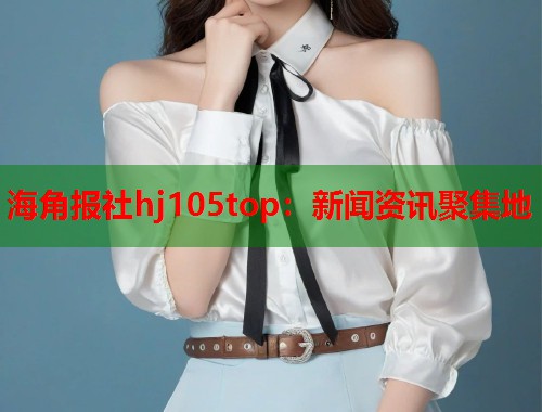 海角报社hj105top:新闻资讯聚集地 第1张 海角报社hj105top:新闻资讯聚集地 第1张