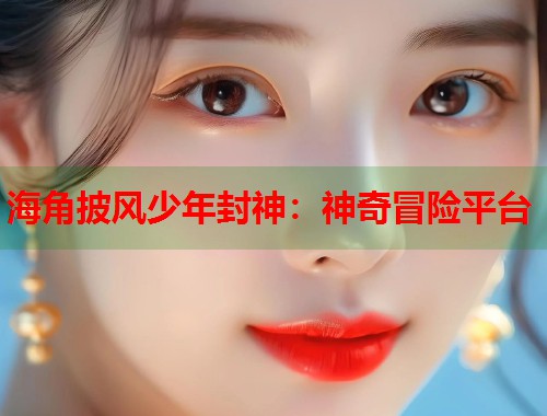 海角披风少年封神:神奇冒险平台 第1张 海角披风少年封神:神奇冒险平台 第1张