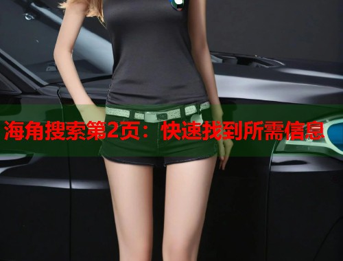 海角搜索第2页:快速找到所需信息 第1张 海角搜索第2页:快速找到所需信息 第1张