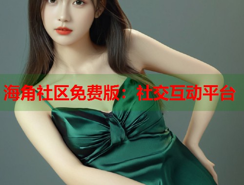 海角社区免费版:社交互动平台 第1张 海角社区免费版:社交互动平台 第1张