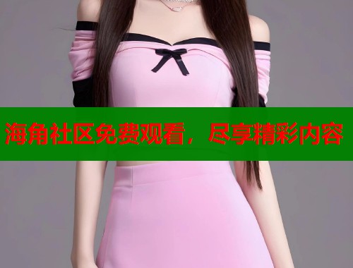 海角社区免费观看,尽享精彩内容 第1张 海角社区免费观看,尽享精彩内容 第1张