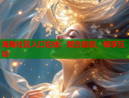 海角社区入口在线:聚合信息,畅享互动 第1张 海角社区入口在线:聚合信息,畅享互动 第1张