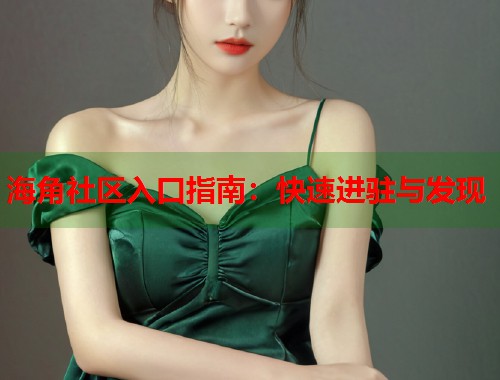 海角社区入口指南:快速进驻与发现 第1张 海角社区入口指南:快速进驻与发现 第1张