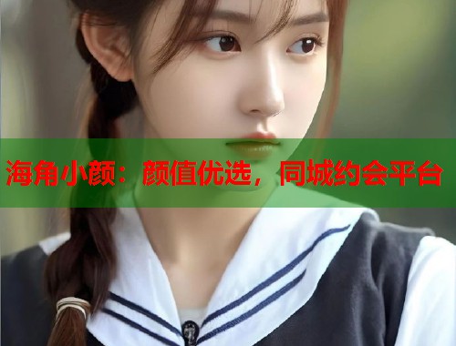 海角小颜:颜值优选,同城约会平台 第1张 海角小颜:颜值优选,同城约会平台 第1张