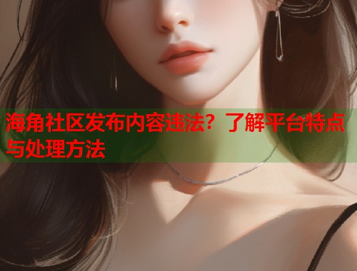 海角社区发布内容违法?了解平台特点与处理方法 第1张 海角社区发布内容违法?了解平台特点与处理方法 第1张