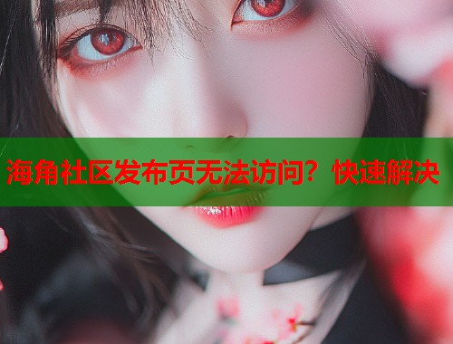 海角社区发布页无法访问?快速解决 第1张 海角社区发布页无法访问?快速解决 第1张