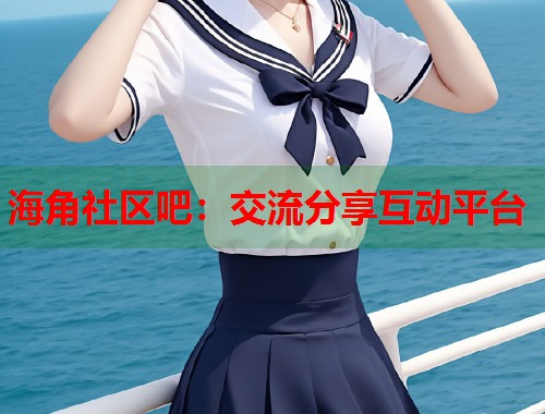 海角社区吧：交流分享互动平台  第2张