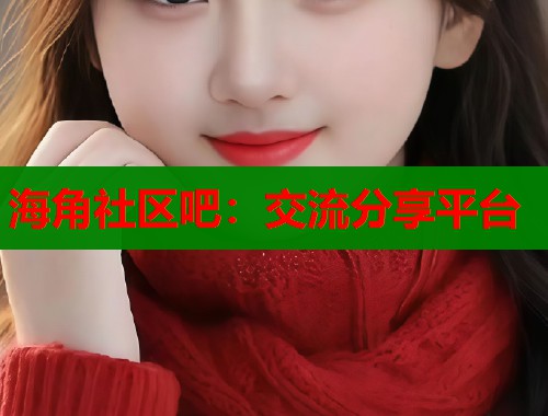 海角社区吧:交流分享平台 第2张 海角社区吧:交流分享平台 第2张