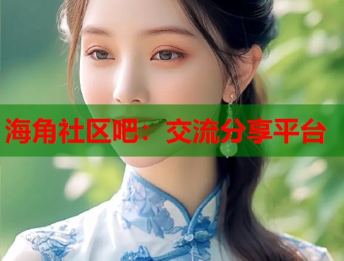 海角社区吧:交流分享平台 第1张 海角社区吧:交流分享平台 第1张