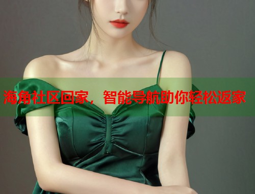 海角社区回家,智能导航助你轻松返家 第2张 海角社区回家,智能导航助你轻松返家 第2张