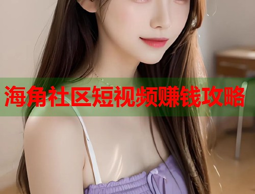 海角社区短视频赚钱攻略 第1张 海角社区短视频赚钱攻略 第1张