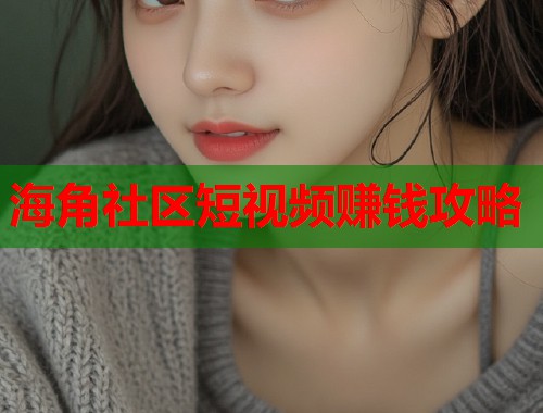 海角社区短视频赚钱攻略 第2张 海角社区短视频赚钱攻略 第2张