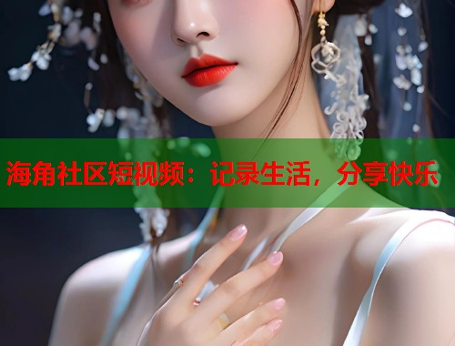 海角社区短视频:记录生活,分享快乐 第1张 海角社区短视频:记录生活,分享快乐 第1张