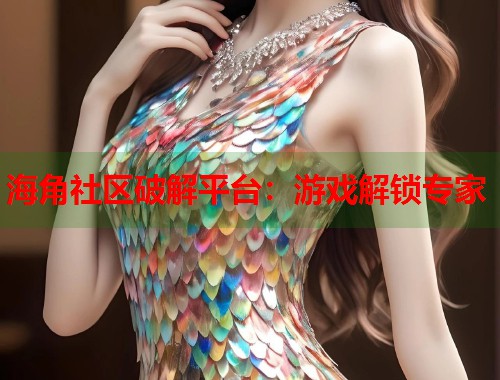 海角社区破解平台:游戏解锁专家 第1张 海角社区破解平台:游戏解锁专家 第1张