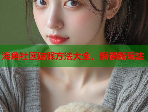 海角社区破解方法大全,解锁新玩法 第1张 海角社区破解方法大全,解锁新玩法 第1张