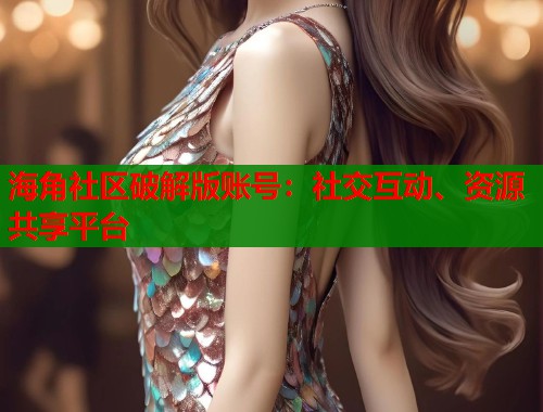 海角社区破解版账号:社交互动、资源共享平台 第1张 海角社区破解版账号:社交互动、资源共享平台 第1张