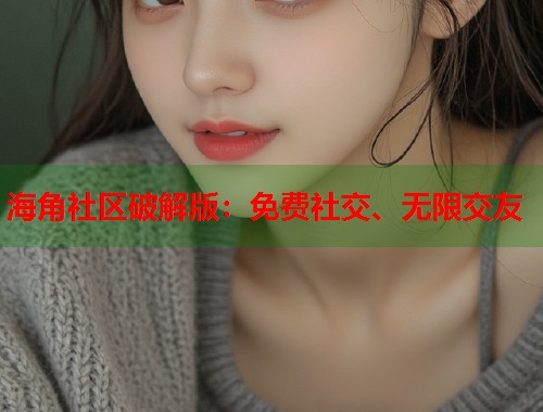 海角社区破解版:免费社交、无限交友 第1张 海角社区破解版:免费社交、无限交友 第1张