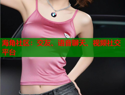 海角社区:交友、语音聊天、视频社交平台 第1张 海角社区:交友、语音聊天、视频社交平台 第1张