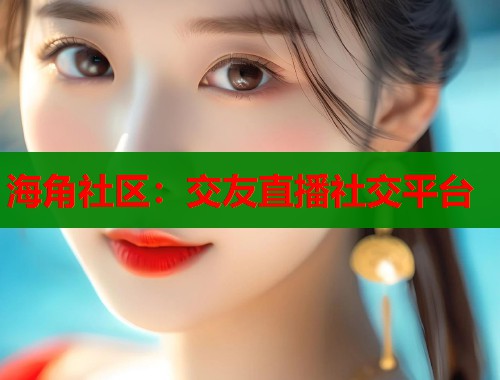 海角社区:交友直播社交平台 第1张 海角社区:交友直播社交平台 第1张