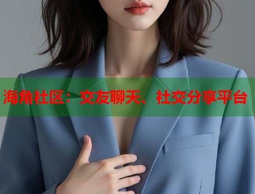 海角社区:交友聊天、社交分享平台 第1张 海角社区:交友聊天、社交分享平台 第1张
