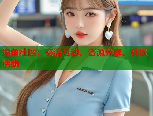 海角社区:交流互动、资源分享、社区活动 第1张 海角社区:交流互动、资源分享、社区活动 第1张