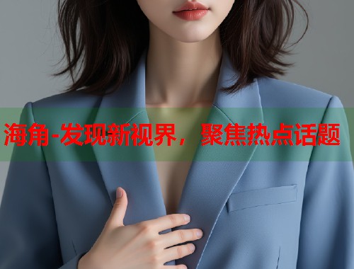 海角-发现新视界,聚焦热点话题 第1张 海角-发现新视界,聚焦热点话题 第1张