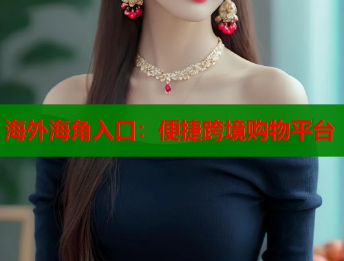 海外海角入口:便捷跨境购物平台 第1张 海外海角入口:便捷跨境购物平台 第1张