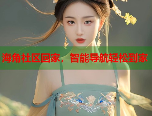 海角社区回家,智能导航轻松到家 第1张 海角社区回家,智能导航轻松到家 第1张