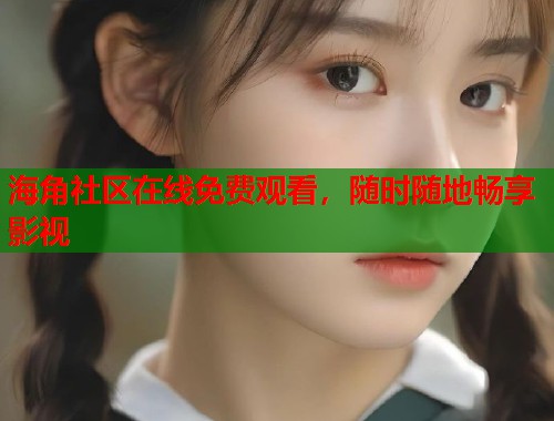 海角社区在线免费观看,随时随地畅享影视 第2张 海角社区在线免费观看,随时随地畅享影视 第2张