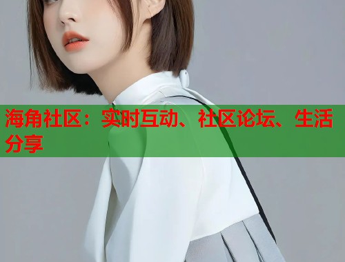 海角社区:实时互动、社区论坛、生活分享 第1张 海角社区:实时互动、社区论坛、生活分享 第1张