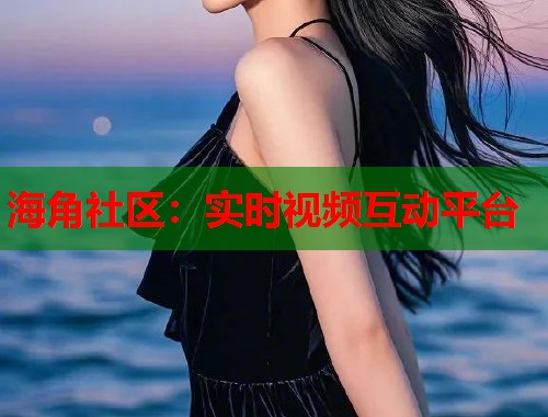 海角社区:实时视频互动平台 第1张 海角社区:实时视频互动平台 第1张