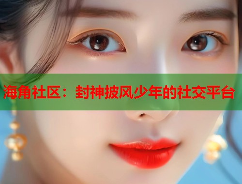 海角社区:封神披风少年的社交平台 第1张 海角社区:封神披风少年的社交平台 第1张