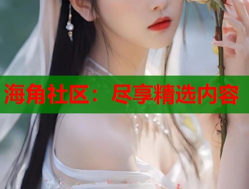 海角社区:尽享精选内容 第1张 海角社区:尽享精选内容 第1张