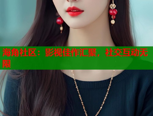 海角社区:影视佳作汇聚,社交互动无限 第1张 海角社区:影视佳作汇聚,社交互动无限 第1张