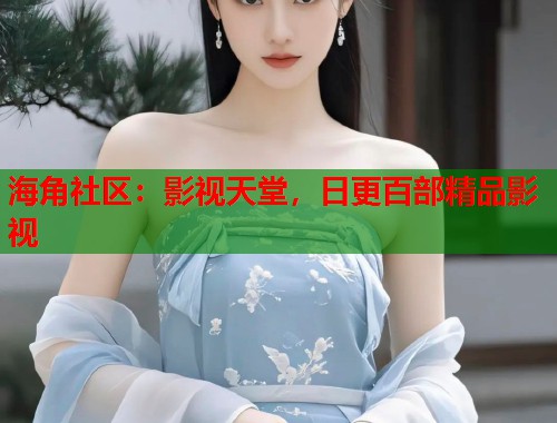 海角社区:影视天堂,日更百部精品影视 第2张 海角社区:影视天堂,日更百部精品影视 第2张