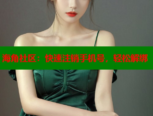 海角社区:快速注销手机号,轻松解绑 第2张 海角社区:快速注销手机号,轻松解绑 第2张