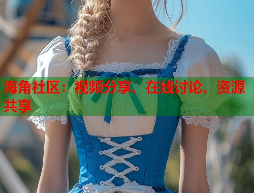 海角社区:视频分享、在线讨论、资源共享 第1张 海角社区:视频分享、在线讨论、资源共享 第1张