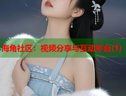 海角社区:视频分享与互动平台(1) 第1张 海角社区:视频分享与互动平台(1) 第1张