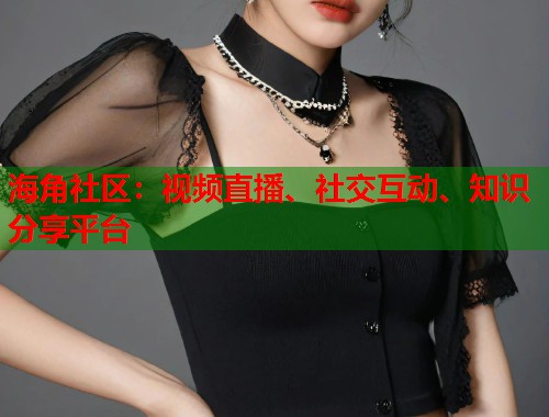 海角社区:视频直播、社交互动、知识分享平台 第1张 海角社区:视频直播、社交互动、知识分享平台 第1张