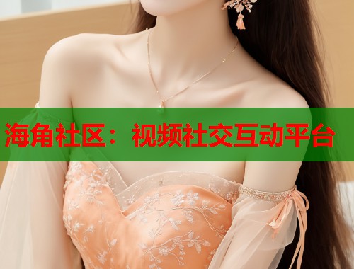 海角社区:视频社交互动平台 第1张 海角社区:视频社交互动平台 第1张