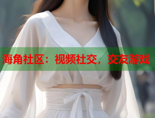 海角社区:视频社交,交友游戏 第2张 海角社区:视频社交,交友游戏 第2张