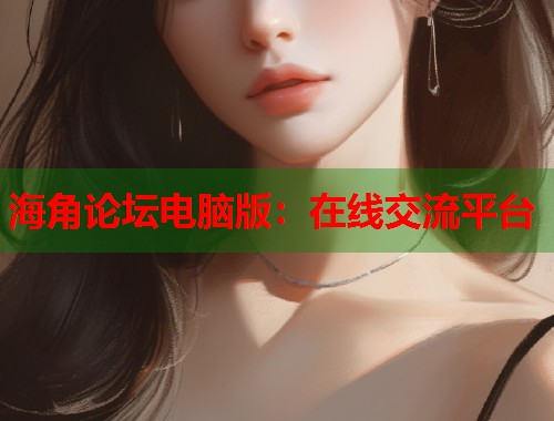 海角论坛电脑版:在线交流平台 第1张 海角论坛电脑版:在线交流平台 第1张